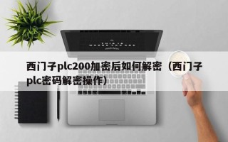 西門子plc200加密后如何解密（西門子plc密碼解密操作）