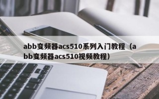 abb變頻器acs510系列入門教程（abb變頻器acs510視頻教程）