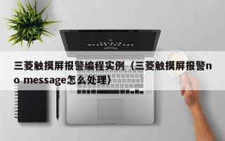 三菱觸摸屏報(bào)警編程實(shí)例（三菱觸摸屏報(bào)警no message怎么處理）