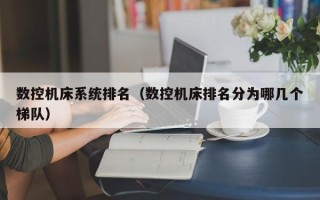 數控機床系統排名（數控機床排名分為哪幾個梯隊）