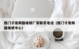 西門子變頻器維修廠家聯系電話（西門子變頻器維修中心）
