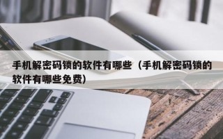手機解密碼鎖的軟件有哪些（手機解密碼鎖的軟件有哪些免費）