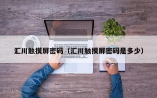 匯川觸摸屏密碼（匯川觸摸屏密碼是多少）