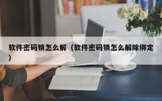 軟件密碼鎖怎么解（軟件密碼鎖怎么解除綁定）
