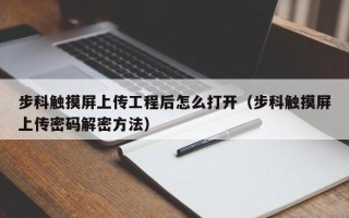步科觸摸屏上傳工程后怎么打開（步科觸摸屏上傳密碼解密方法）