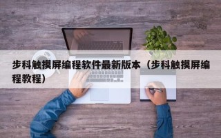 步科觸摸屏編程軟件最新版本（步科觸摸屏編程教程）