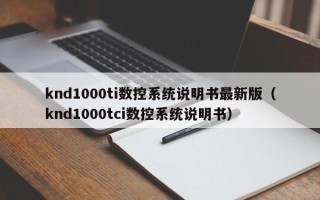 knd1000ti數控系統說明書最新版（knd1000tci數控系統說明書）