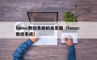fanuc數控系統的關系圖（fanuc 數控系統）