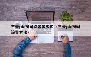 三菱plc密碼設(shè)置多少位（三菱plc密碼設(shè)置方法）
