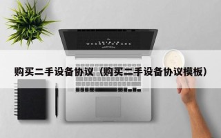 購買二手設備協議（購買二手設備協議模板）