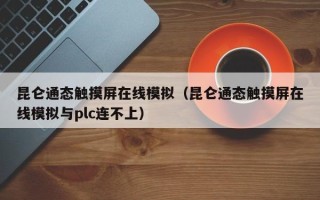 昆侖通態觸摸屏在線模擬（昆侖通態觸摸屏在線模擬與plc連不上）