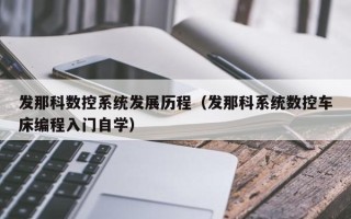 發那科數控系統發展歷程（發那科系統數控車床編程入門自學）
