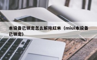 本設備已鎖定怎么解除紅米（miui本設備已鎖定）