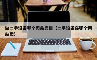 做二手設(shè)備哪個(gè)網(wǎng)站靠譜（二手設(shè)備在哪個(gè)網(wǎng)站賣）