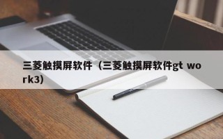 三菱觸摸屏軟件（三菱觸摸屏軟件gt work3）
