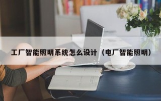 工廠智能照明系統怎么設計（電廠智能照明）