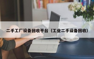 二手工廠設(shè)備回收平臺（工業(yè)二手設(shè)備回收）