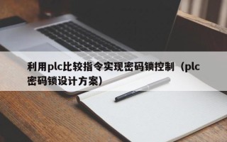 利用plc比較指令實現密碼鎖控制（plc密碼鎖設計方案）