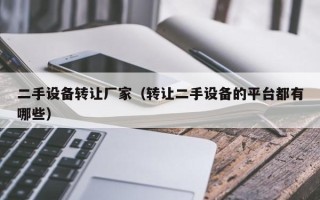二手設備轉讓廠家（轉讓二手設備的平臺都有哪些）