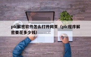 plc解密軟件怎么打開網頁（plc程序解密要花多少錢）