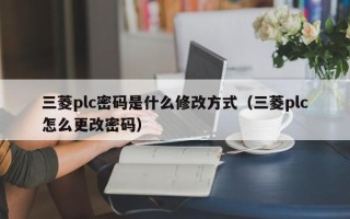 三菱plc密碼是什么修改方式（三菱plc怎么更改密碼）