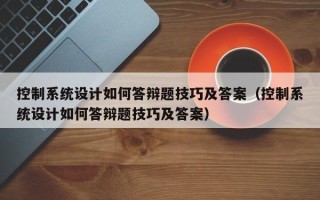 控制系統設計如何答辯題技巧及答案（控制系統設計如何答辯題技巧及答案）