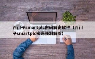 西門子smartplc密碼解密軟件（西門子smartplc密碼強(qiáng)制解除）