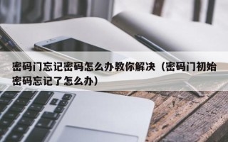密碼門忘記密碼怎么辦教你解決（密碼門初始密碼忘記了怎么辦）