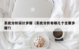 系統(tǒng)分析設(shè)計(jì)步驟（系統(tǒng)分析有哪幾個(gè)主要步驟?）