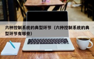 六種控制系統的典型環節（六種控制系統的典型環節有哪些）