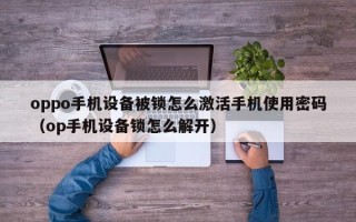 oppo手機設備被鎖怎么激活手機使用密碼（op手機設備鎖怎么解開）