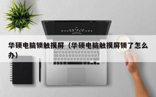 華碩電腦鎖觸摸屏（華碩電腦觸摸屏鎖了怎么辦）