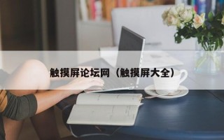 觸摸屏論壇網(wǎng)（觸摸屏大全）