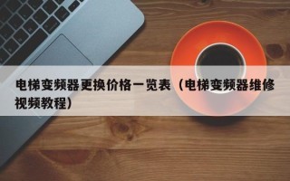電梯變頻器更換價格一覽表（電梯變頻器維修視頻教程）