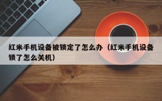 紅米手機設備被鎖定了怎么辦（紅米手機設備鎖了怎么關機）