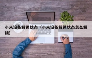小米設(shè)備解鎖狀態(tài)（小米設(shè)備解鎖狀態(tài)怎么解鎖）