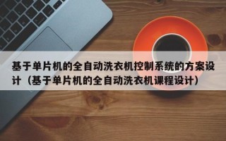 基于單片機的全自動洗衣機控制系統(tǒng)的方案設(shè)計（基于單片機的全自動洗衣機課程設(shè)計）