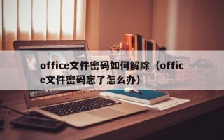 office文件密碼如何解除（office文件密碼忘了怎么辦）