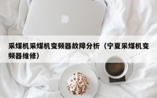 采煤機采煤機變頻器故障分析（寧夏采煤機變頻器維修）