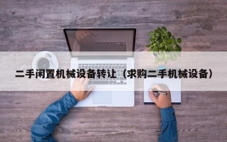 二手閑置機械設備轉讓（求購二手機械設備）