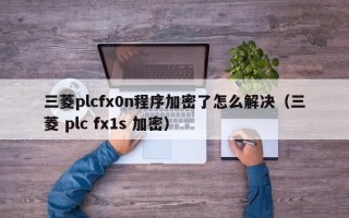 三菱plcfx0n程序加密了怎么解決（三菱 plc fx1s 加密）