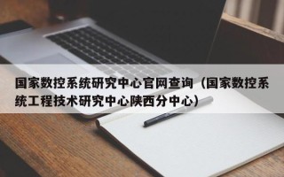 國家數控系統研究中心官網查詢（國家數控系統工程技術研究中心陜西分中心）
