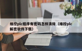 維控plc程序有密碼怎樣清除（維控plc解密軟件下載）