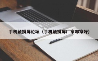 手機觸摸屏論壇（手機觸摸屏廠家哪家好）