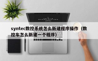 syntec數控系統怎么新建程序操作（數控車怎么新建一個程序）