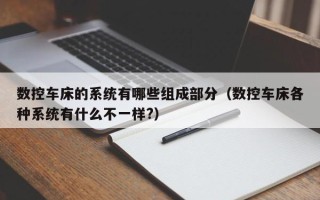 數控車床的系統有哪些組成部分（數控車床各種系統有什么不一樣?）