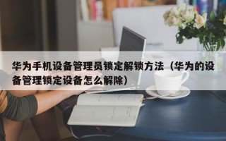 華為手機設備管理員鎖定解鎖方法（華為的設備管理鎖定設備怎么解除）