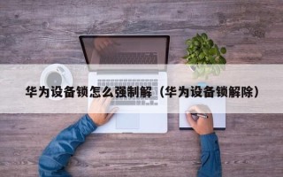 華為設備鎖怎么強制解（華為設備鎖解除）