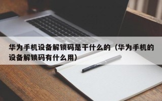 華為手機設備解鎖碼是干什么的（華為手機的設備解鎖碼有什么用）