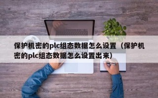 保護機密的plc組態數據怎么設置（保護機密的plc組態數據怎么設置出來）